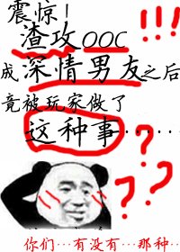 震惊！渣攻ooc成深情男友之后竟被玩家做了这种事